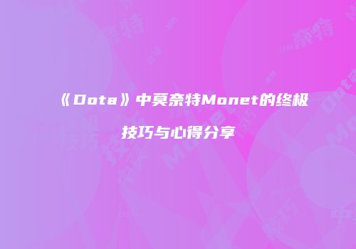 《Dota》中莫奈特Monet的终极技巧与心得分享
