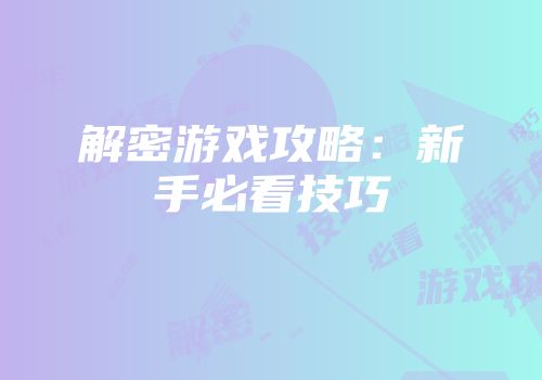 解密游戏攻略：新手必看技巧