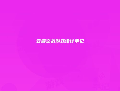 云端空战游戏设计手记