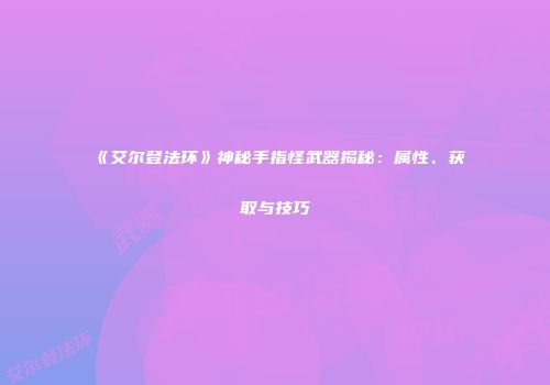 《艾尔登法环》神秘手指怪武器揭秘：属性、获取与技巧