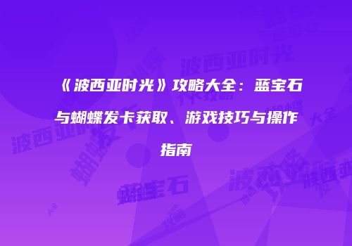 《波西亚时光》攻略大全：蓝宝石与蝴蝶发卡获取、游戏技巧与操作指南