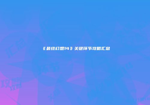 《最终幻想14》关键环节攻略汇总