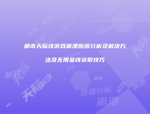 都市天际线游戏崩溃原因分析及解决方法及无限金钱获取技巧