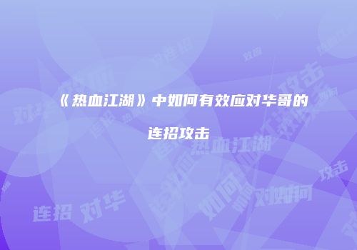 《热血江湖》中如何有效应对华哥的连招攻击