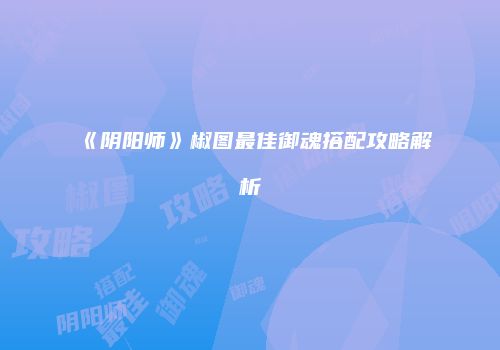 《阴阳师》椒图最佳御魂搭配攻略解析