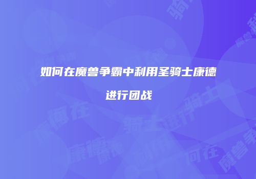 如何在魔兽争霸中利用圣骑士康德进行团战