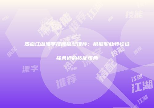 热血江湖漂字技能搭配推荐：根据职业特性选择合适的技能组合