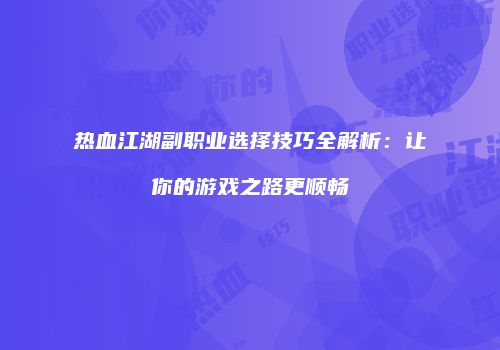 热血江湖副职业选择技巧全解析：让你的游戏之路更顺畅
