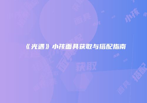 《光遇》小孩面具获取与搭配指南