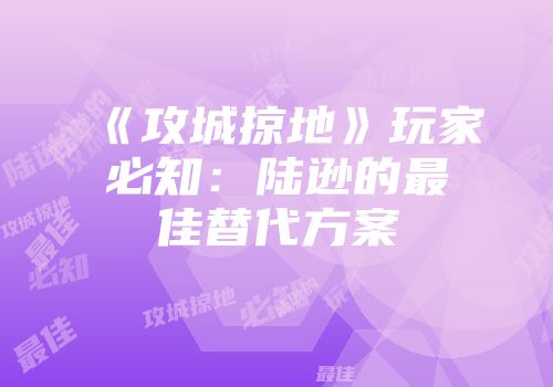 《攻城掠地》玩家必知：陆逊的最佳替代方案