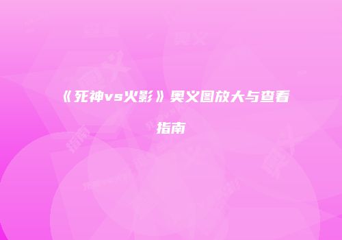 《死神vs火影》奥义图放大与查看指南