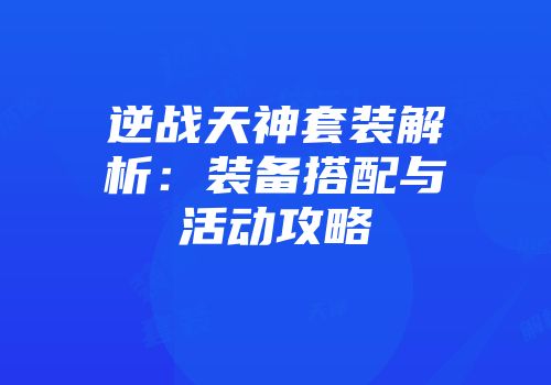 逆战天神套装解析：装备搭配与活动攻略