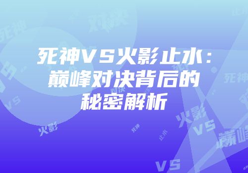 死神VS火影止水：巅峰对决背后的秘密解析