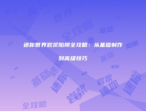 迷你世界岩浆陷阱全攻略：从基础制作到高级技巧