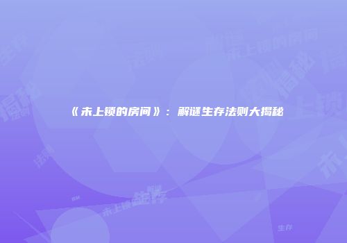《未上锁的房间》：解谜生存法则大揭秘