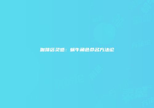 咖啡店灵感：蜗牛角色命名方法论