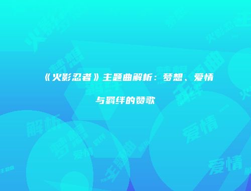 《火影忍者》主题曲解析：梦想、爱情与羁绊的赞歌