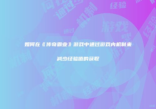 如何在《传奇霸业》游戏中通过游戏内机制来减少经验值的获取