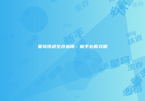 星穹铁道生存指南：新手必看攻略