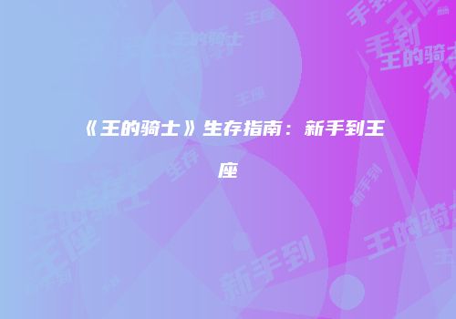 《王的骑士》生存指南：新手到王座