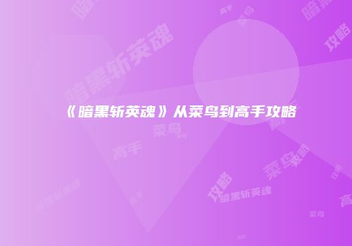 《暗黑斩英魂》从菜鸟到高手攻略