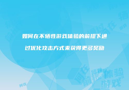 如何在不牺牲游戏体验的前提下通过优化攻击方式来获得更多奖励
