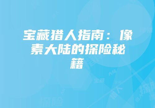 宝藏猎人指南：像素大陆的探险秘籍