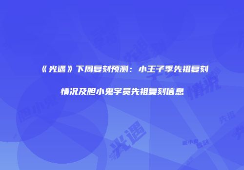 《光遇》下周复刻预测：小王子季先祖复刻情况及胆小鬼学员先祖复刻信息