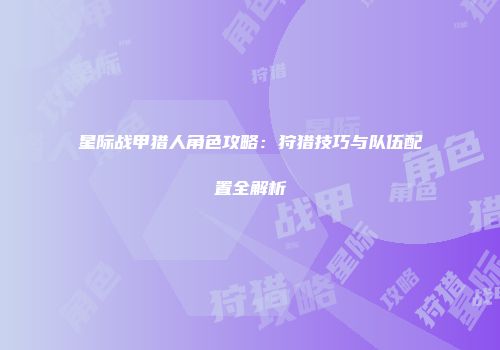 星际战甲猎人角色攻略：狩猎技巧与队伍配置全解析