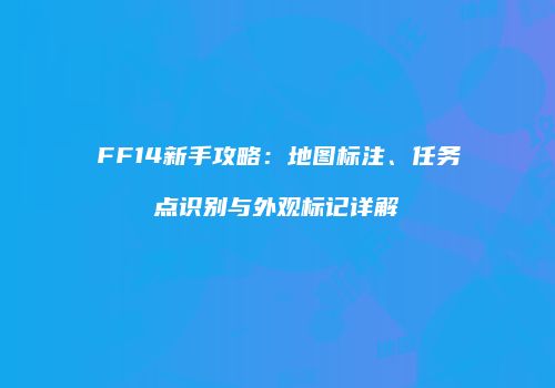 FF14新手攻略：地图标注、任务点识别与外观标记详解