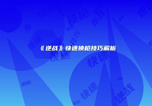 《逆战》快速换枪技巧解析