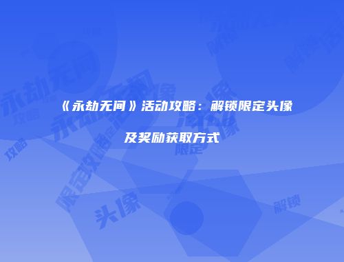 《永劫无间》活动攻略：解锁限定头像及奖励获取方式