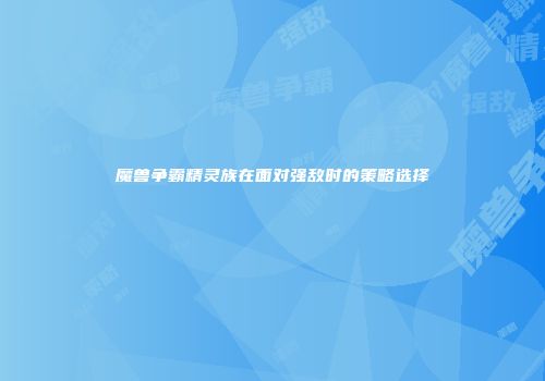 魔兽争霸精灵族在面对强敌时的策略选择