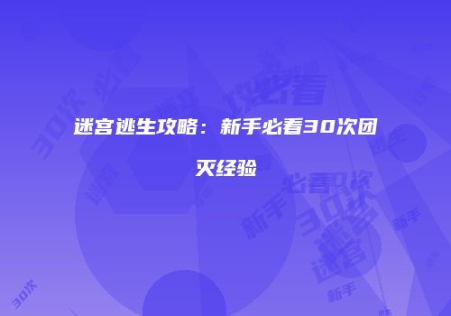 迷宫逃生攻略：新手必看30次团灭经验