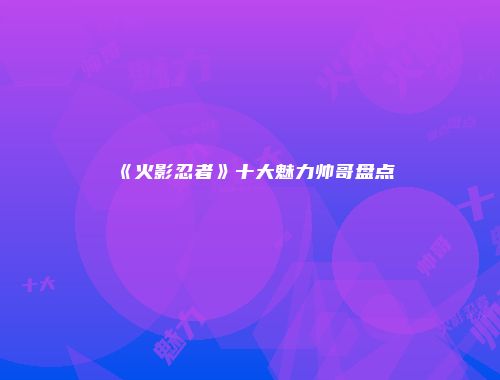 《火影忍者》十大魅力帅哥盘点