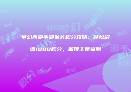 梦幻西游手游队长积分攻略：轻松刷满1000积分，解锁丰厚福利