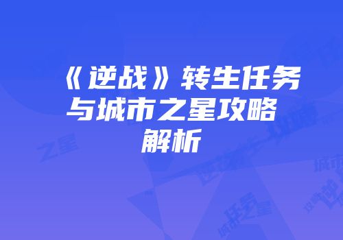 《逆战》转生任务与城市之星攻略解析