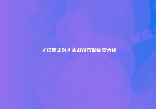 《红莲之剑》实战技巧助你变大佬