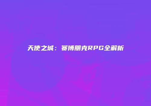 天使之城：赛博朋克RPG全解析