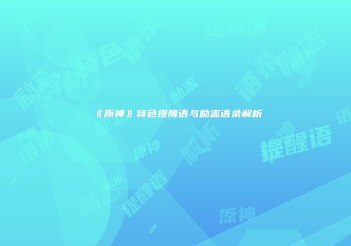 《原神》特色提醒语与励志语录解析