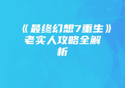 《最终幻想7重生》老实人攻略全解析