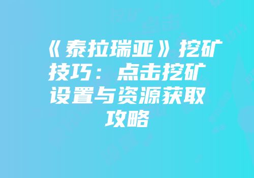 《泰拉瑞亚》挖矿技巧：点击挖矿设置与资源获取攻略