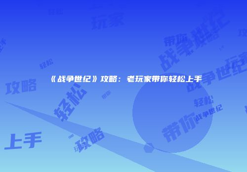 《战争世纪》攻略：老玩家带你轻松上手