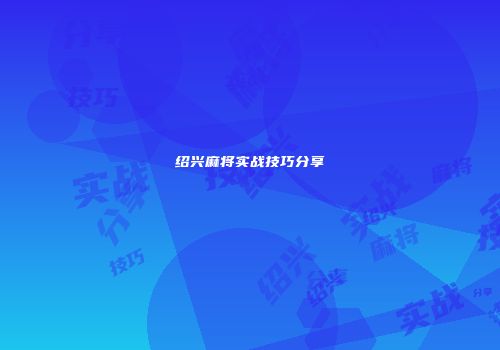 绍兴麻将实战技巧分享