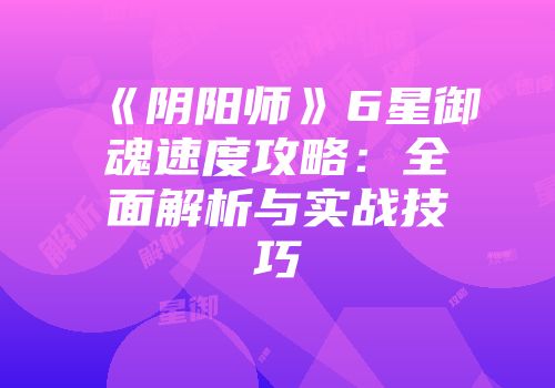 《阴阳师》6星御魂速度攻略：全面解析与实战技巧