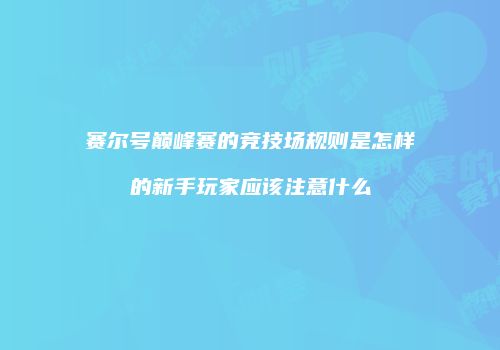 赛尔号巅峰赛的竞技场规则是怎样的新手玩家应该注意什么