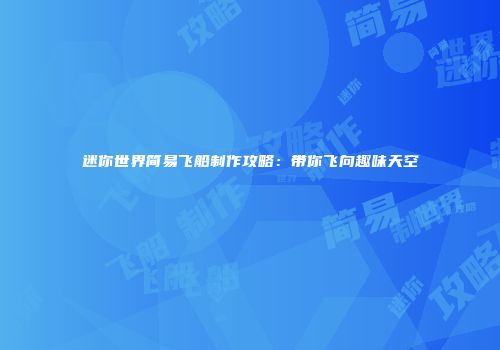 迷你世界简易飞船制作攻略：带你飞向趣味天空