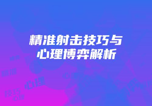 精准射击技巧与心理博弈解析