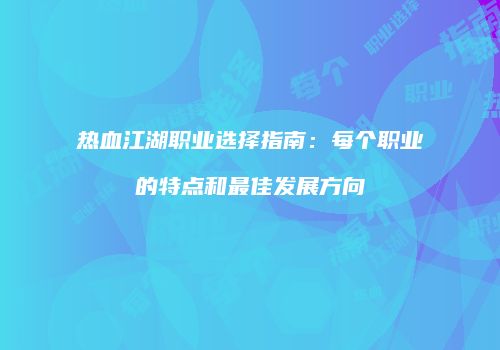 热血江湖职业选择指南：每个职业的特点和最佳发展方向