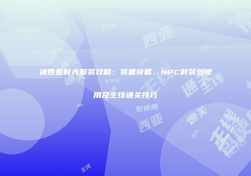 波西亚时光服装攻略：装备穿戴、NPC时装包使用及主线通关技巧
